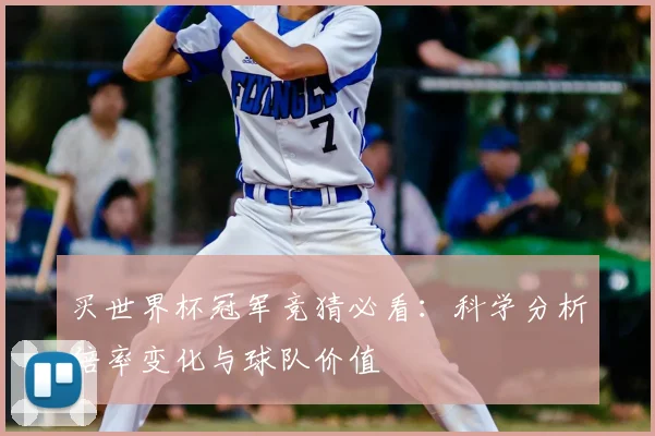 买世界杯冠军竞猜必看:科学分析倍率变化与球队价值