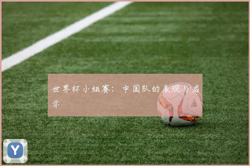 世界杯小组赛:中国队的表现与启示