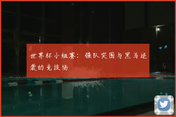 世界杯小组赛：强队突围与黑马逆袭的竞技场