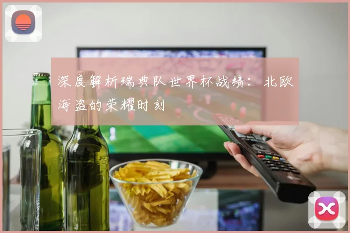 深度解析瑞典队世界杯战绩:北欧海盗的荣耀时刻