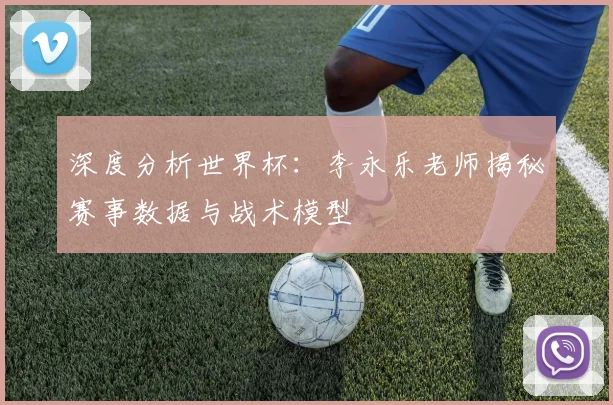深度分析世界杯:李永乐老师揭秘赛事数据与战术模型