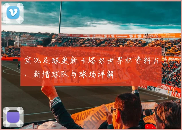 实况足球更新卡塔尔世界杯资料片，新增球队与球场详解