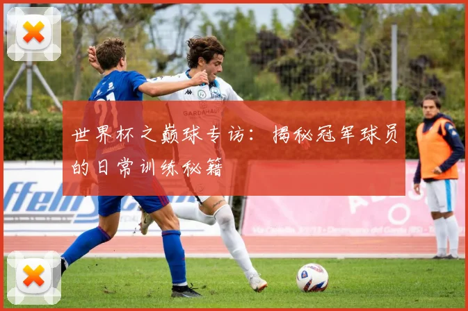 世界杯之巅球专访：揭秘冠军球员的日常训练秘籍