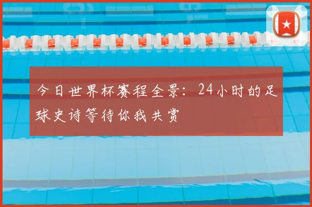 今日世界杯赛程全景：24小时的足球史诗等待你我共赏