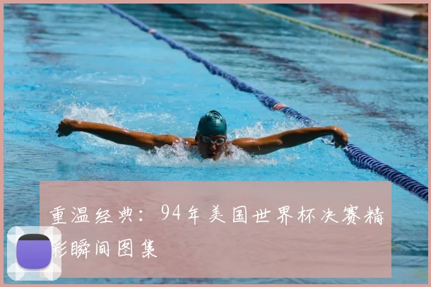 重温经典:94年美国世界杯决赛精彩瞬间图集