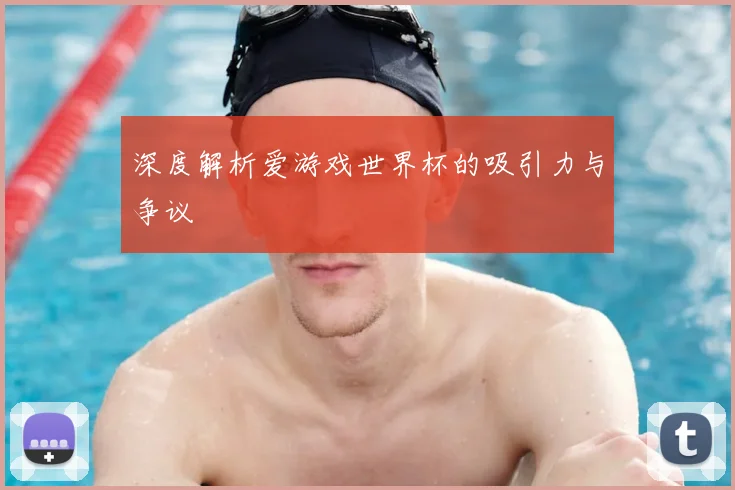 深度解析爱游戏世界杯的吸引力与争议