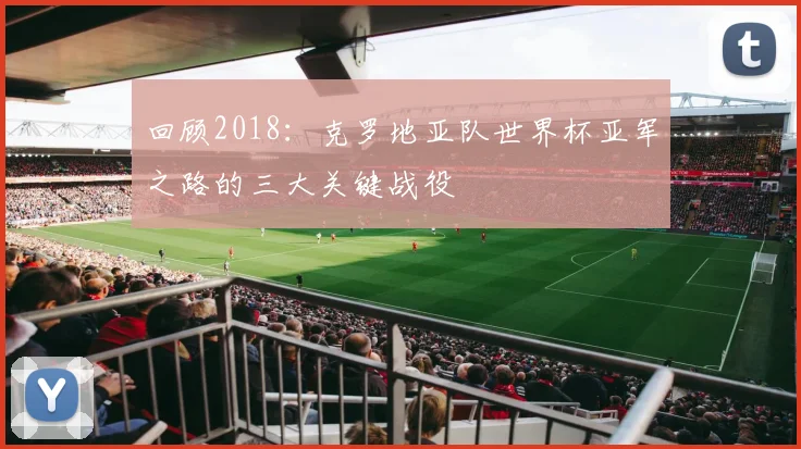 回顾2018:克罗地亚队世界杯亚军之路的三大关键战役