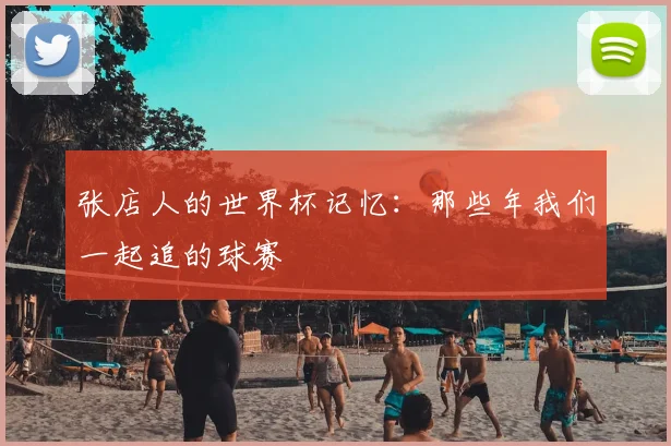 张店人的世界杯记忆：那些年我们一起追的球赛