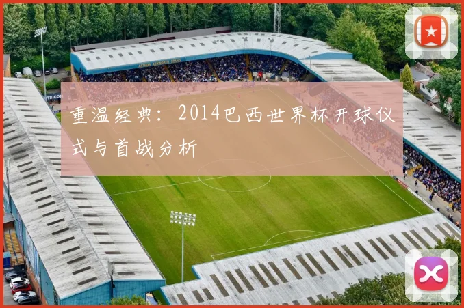 重温经典:2014巴西世界杯开球仪式与首战分析