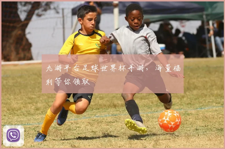 九游平台足球世界杯手游，海量福利等你领取