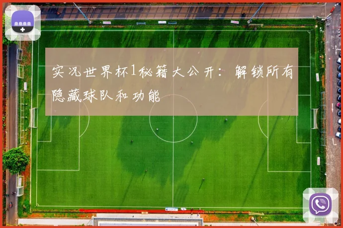 实况世界杯1秘籍大公开:解锁所有隐藏球队和功能