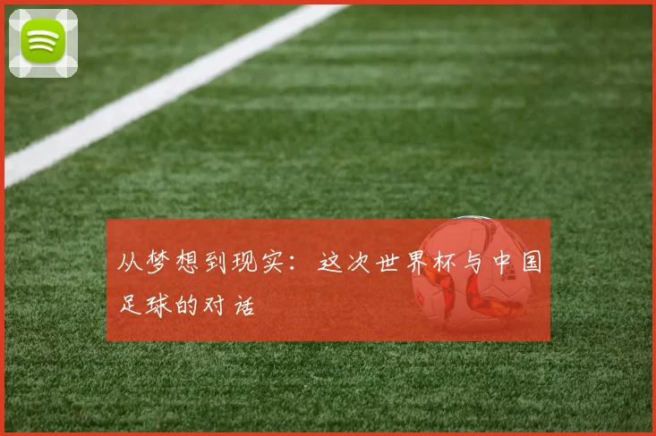 从梦想到现实:这次世界杯与中国足球的对话