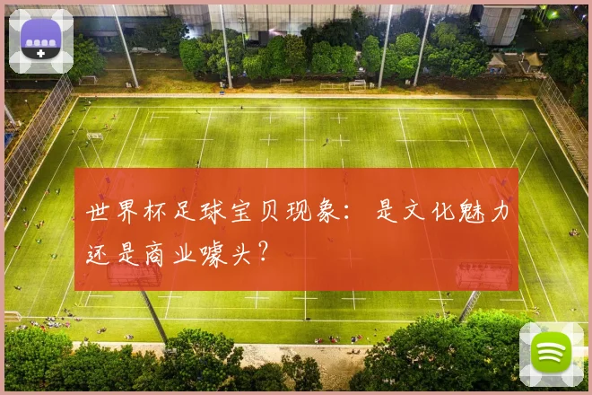 世界杯足球宝贝现象：是文化魅力还是商业噱头？