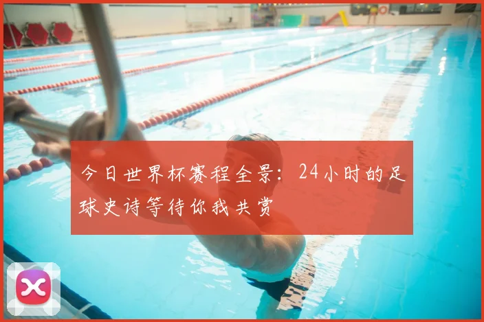今日世界杯赛程全景:24小时的足球史诗等待你我共赏