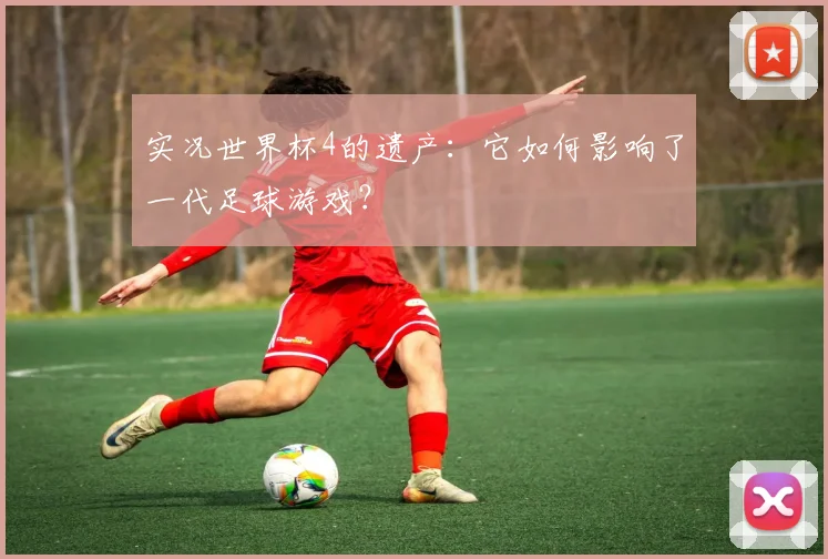 实况世界杯4的遗产：它如何影响了一代足球游戏？