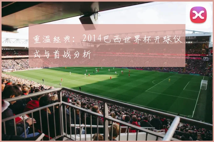 重温经典:2014巴西世界杯开球仪式与首战分析