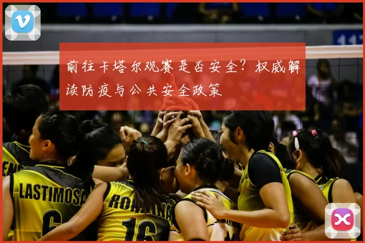 前往卡塔尔观赛是否安全?权威解读防疫与公共安全政策