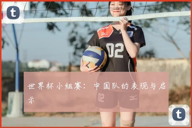 世界杯小组赛:中国队的表现与启示