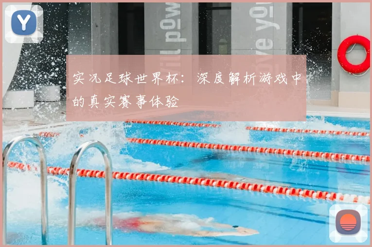 实况足球世界杯:深度解析游戏中的真实赛事体验