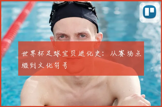世界杯足球宝贝进化史:从赛场点缀到文化符号
