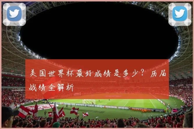 美国世界杯最好成绩是多少？历届战绩全解析